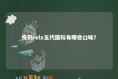 悦刻relx五代国标有哪些口味
	？ 